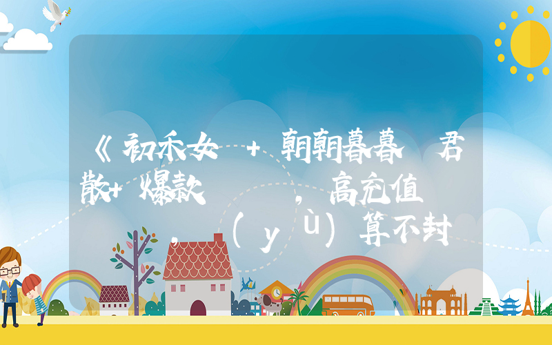 《初禾女頻+朝朝暮暮與君散+爆款，高充值，預(yù)算不封頂》短劇全集在線觀看簡(jiǎn)介插圖